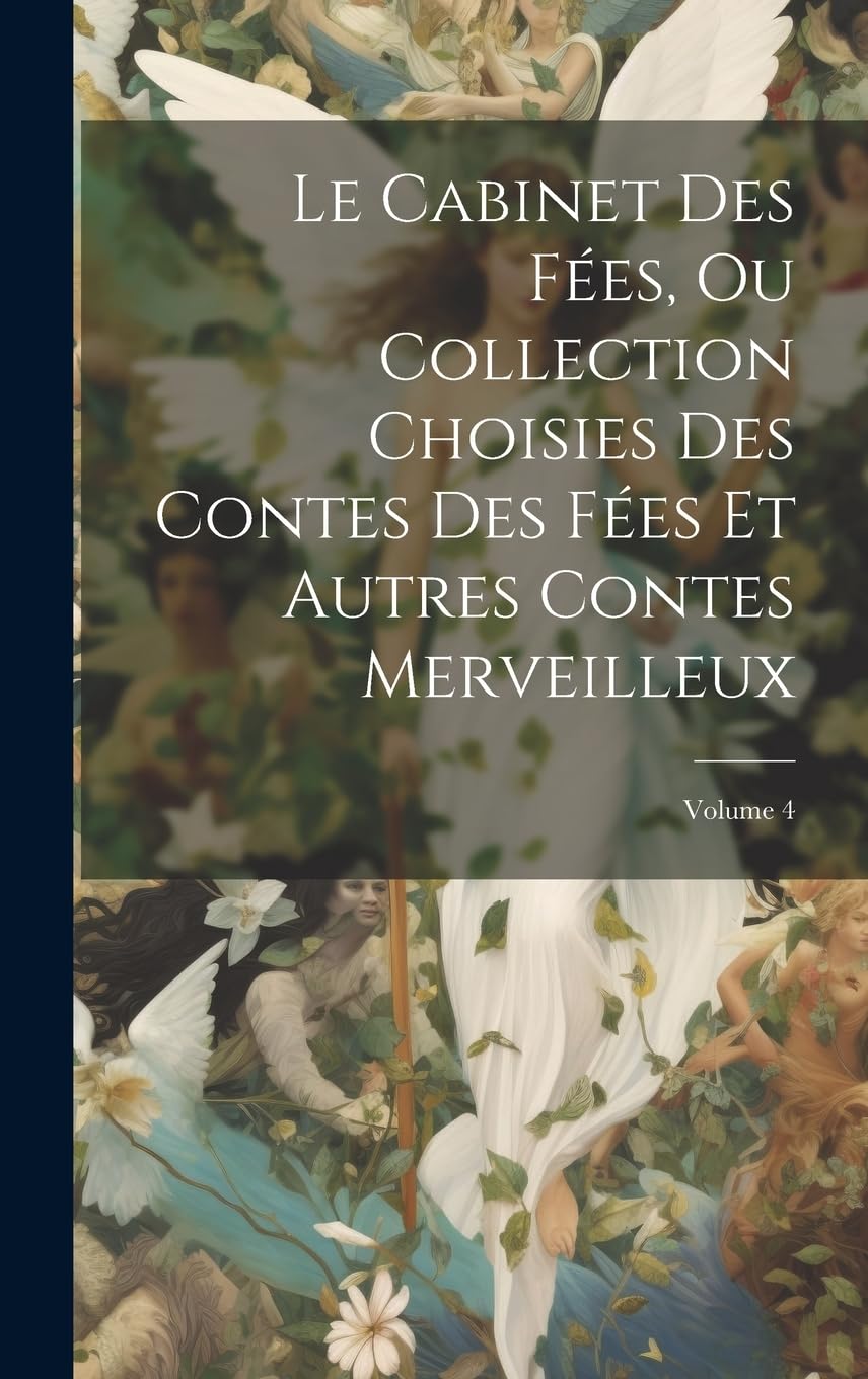 Le Cabinet Des Fées, Ou Collection Choisies Des Contes Des Fées Et Autres Contes Merveilleux; Volume 4