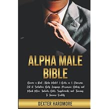 ALPHA MALE BIBLE Become a Real Alpha Male! 3 Books in 1. Charisma, Art of Seduction, Body Language, Persuasion, Dating and Much More. Includes Diets, Supplements and Training To Increase Virility.