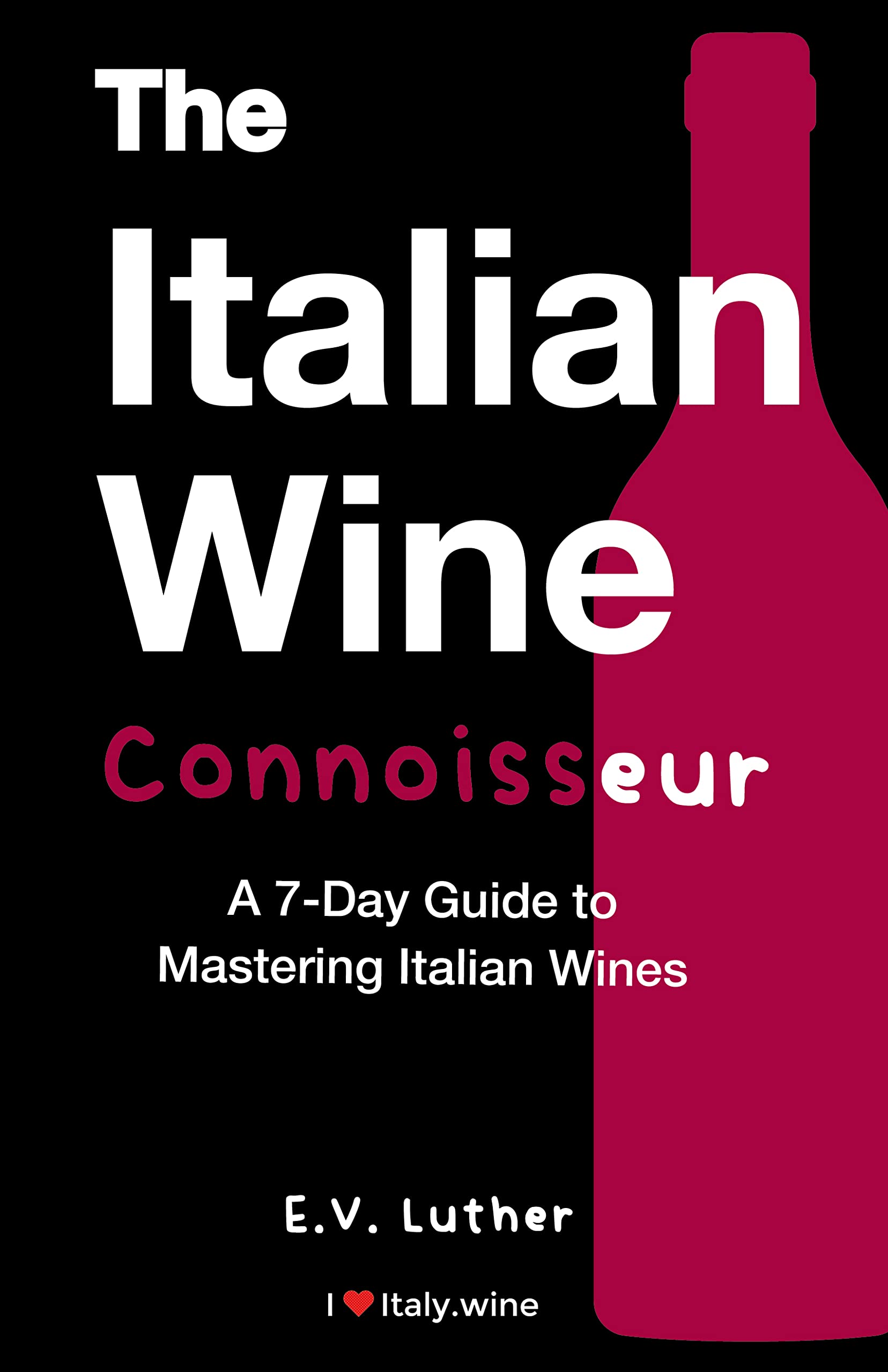 The Italian Wine Connoisseur: A simple 7-day guide to mastering Italian wines and grapes; with the confidence and expertise to drink boldly!