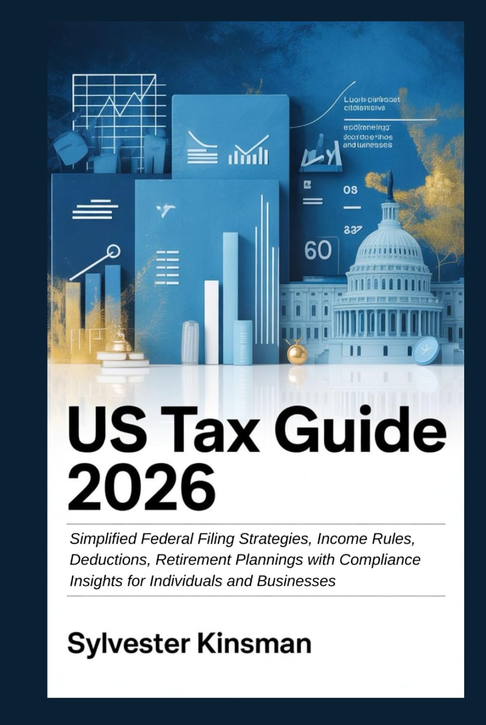 US Tax Guide 2026: Simplified Federal Filing Strategies, Income Rules, Deductions, Retirement Plannings with Compliance Insights for Individuals and Businesses