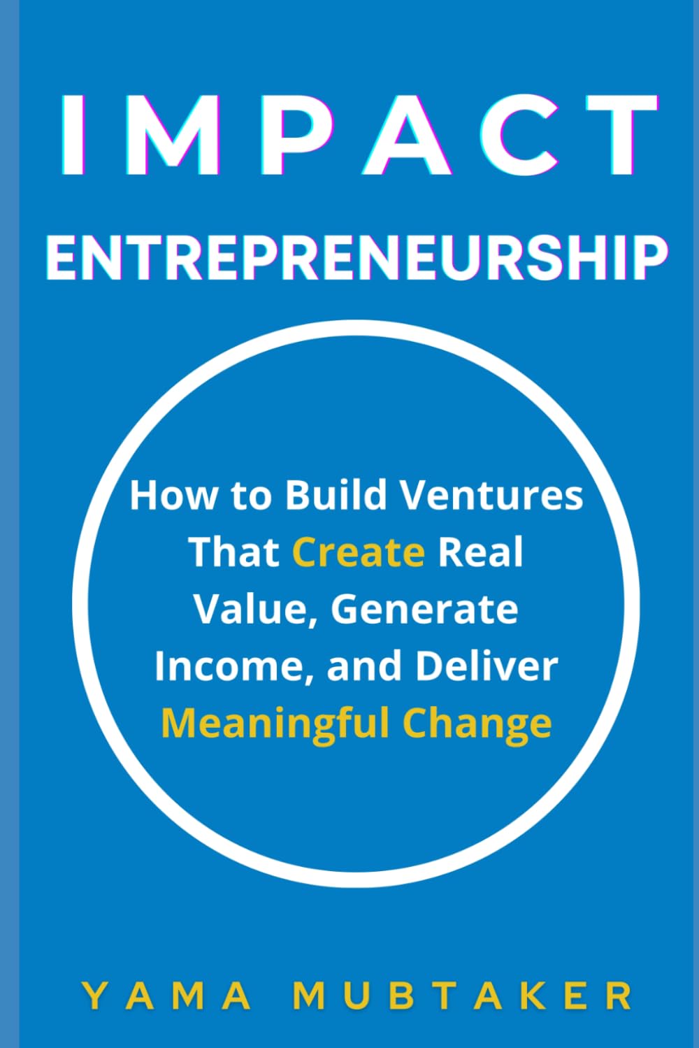 Impact Entrepreneurship: How to Build Ventures That Create Real Value, Generate Income, and Deliver Meaningful Change