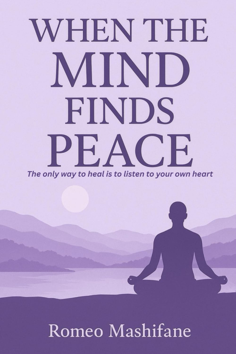 When The Mind Finds Peace: The only way to heal is to listen to your heart