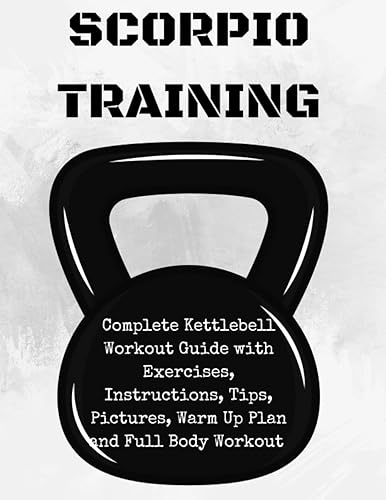 Scorpion Training. Kettlebell: Complete Kettlebell Workout Guide with Excercises Instructions, Tips and Pictures, Warm Up Plan and Full Body Workout: 1