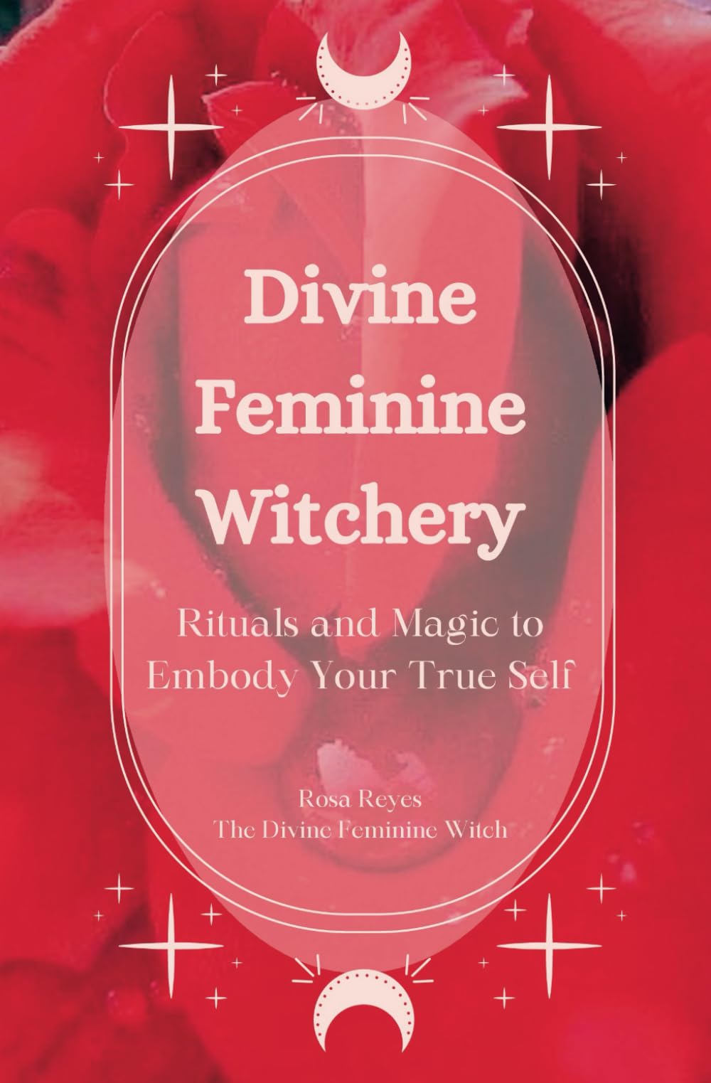 Divine Feminine Witchery: Rituals and Magic to Embody Your True Self