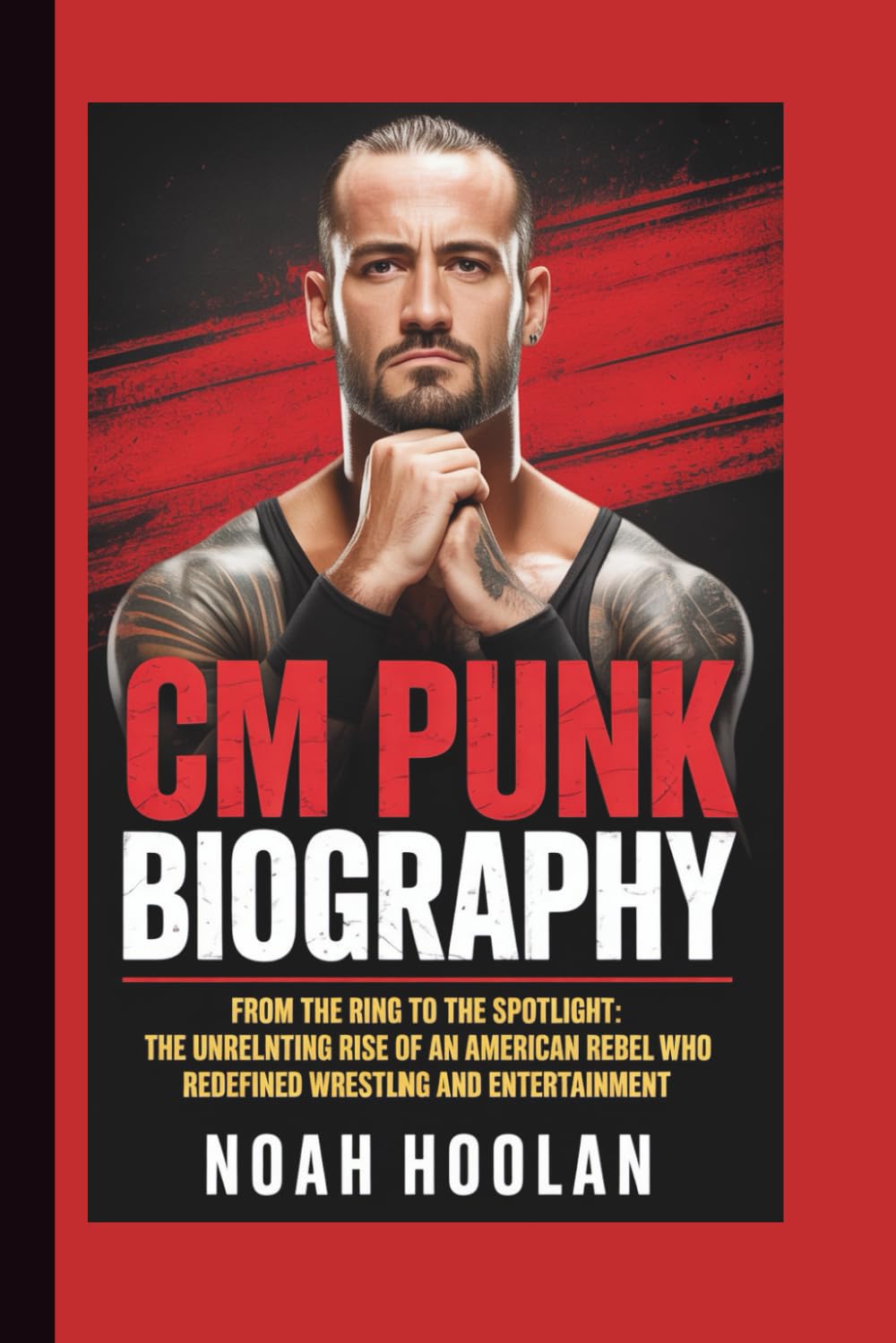 CM PUNK BIOGRAPHY: From the Ring to the Spotlight: The Unrelenting Rise of an American Rebel Who Redefined Wrestling and Entertainment