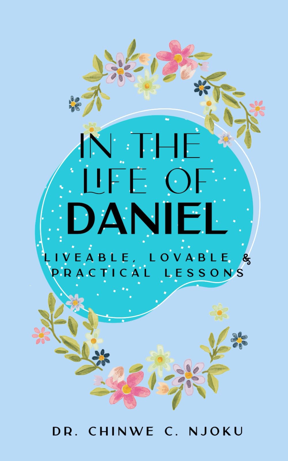 In the Life of Daniel: Liveable, Lovable and Practical Lessons (Bible Study Notes Compilation)