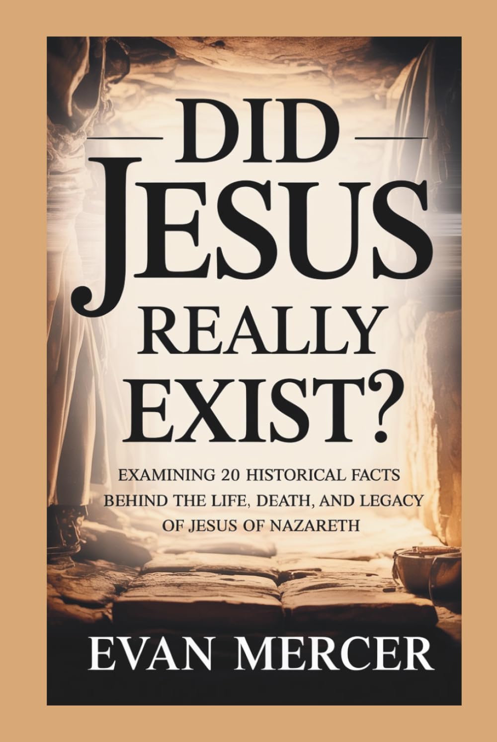 DID JESUS REALLY EXIST?: Examining 20 Historical Facts Behind the Life, Death, and Legacy of Jesus of Nazareth
