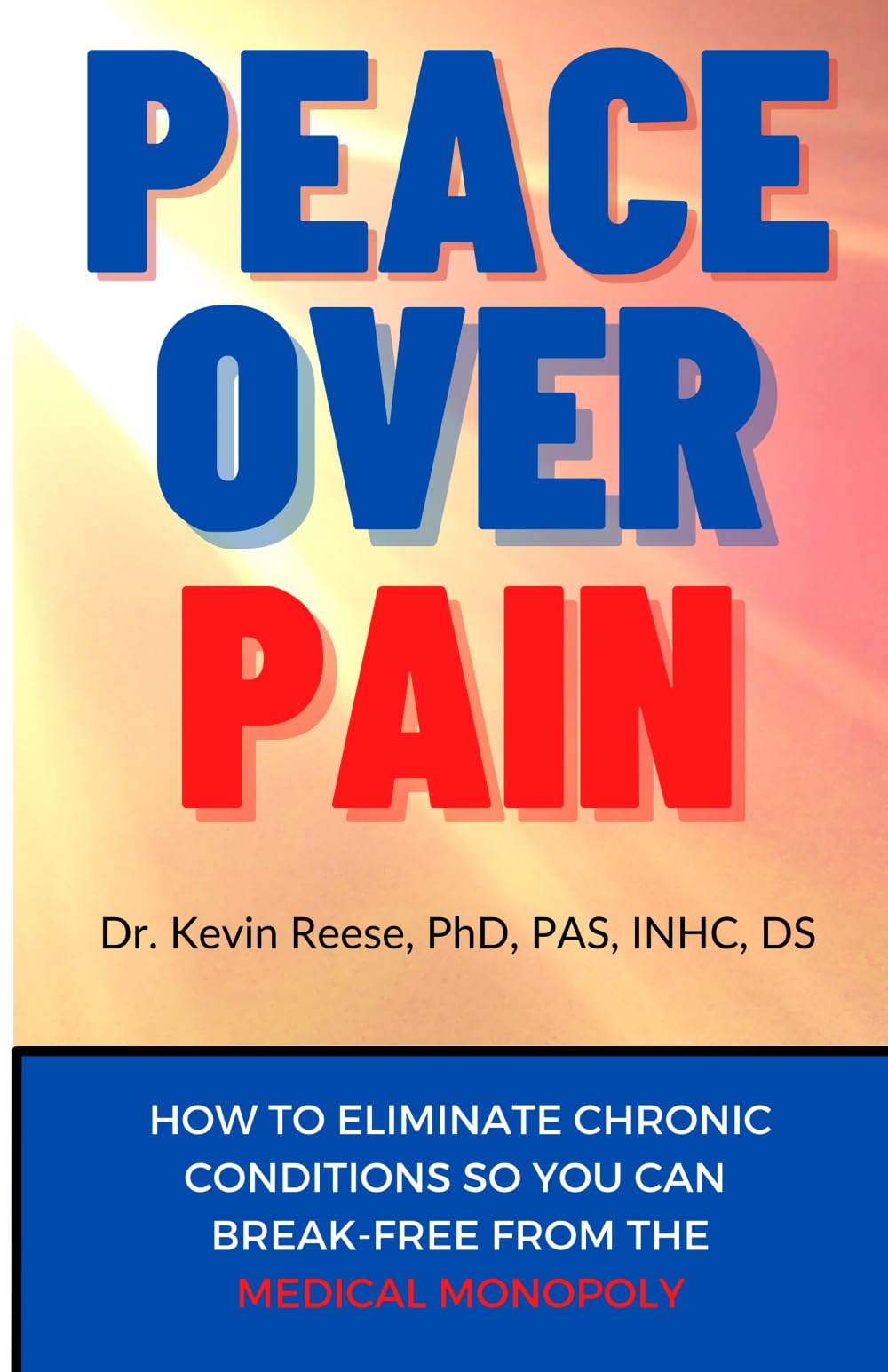 Peace Over Pain: How To Eliminate Chronic Pain and or Chronic Illness So You Can Break-Free From the Medical Monopoly Paperback – May 14, 2022