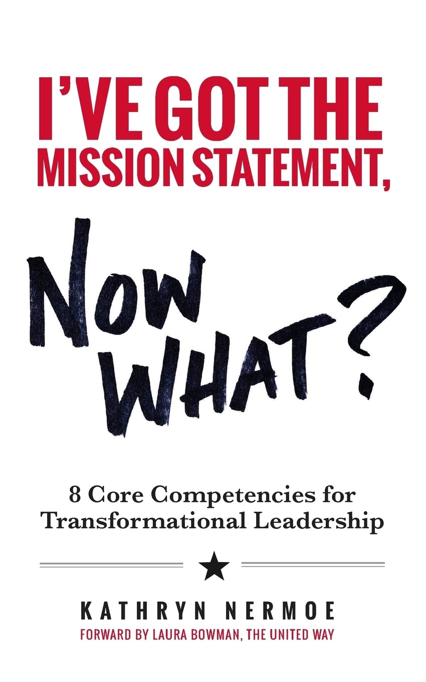 I've Got the Mission Statement, Now What?: 8 Core Competencies for Transformational Leadership