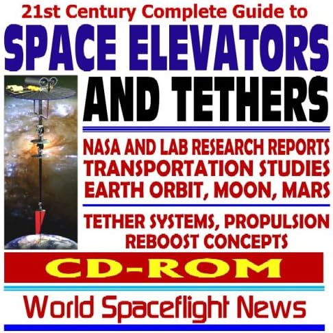 21st Century Complete Guide to Space Elevators and Tethers – NASA and Lab Research Reports, Advanced Propulsion and Reboost Concepts, Earth Orbit, Moon, Mars (CD-ROM) CD-ROM – October 2, 2005