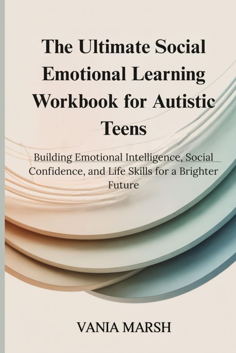 The Ultimate Social Emotional Learning Workbook for Autistic Teens: Building Emotional Intelligence, Social Confidence, and Life Skills for a Brighter Future