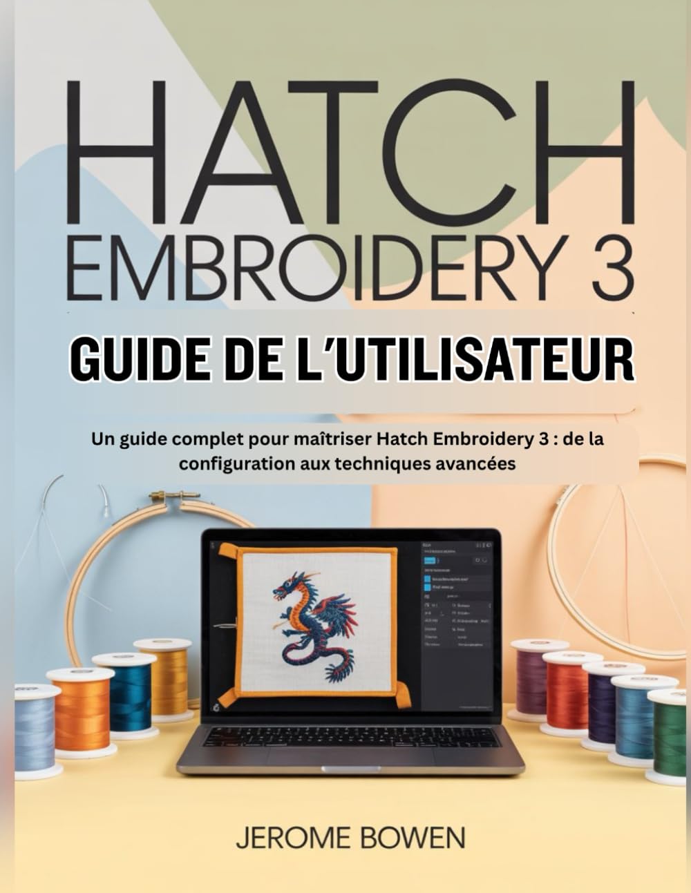 HATCH EMBROIDERY 3 GUIDE DE L'UTILISATEUR: Un guide complet pour maîtriser Hatch Embroidery 3 : de la configuration aux techniques avancées