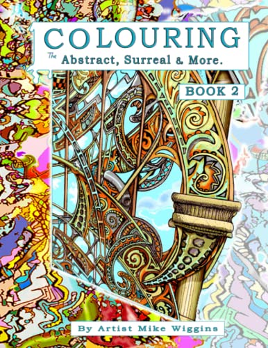 Colouring The Abstract, Surreal And More. Book 2: Original, Creative And Unique Artist Drawings For Distinctive, Imaginative, Mindful, Therapeutic Col