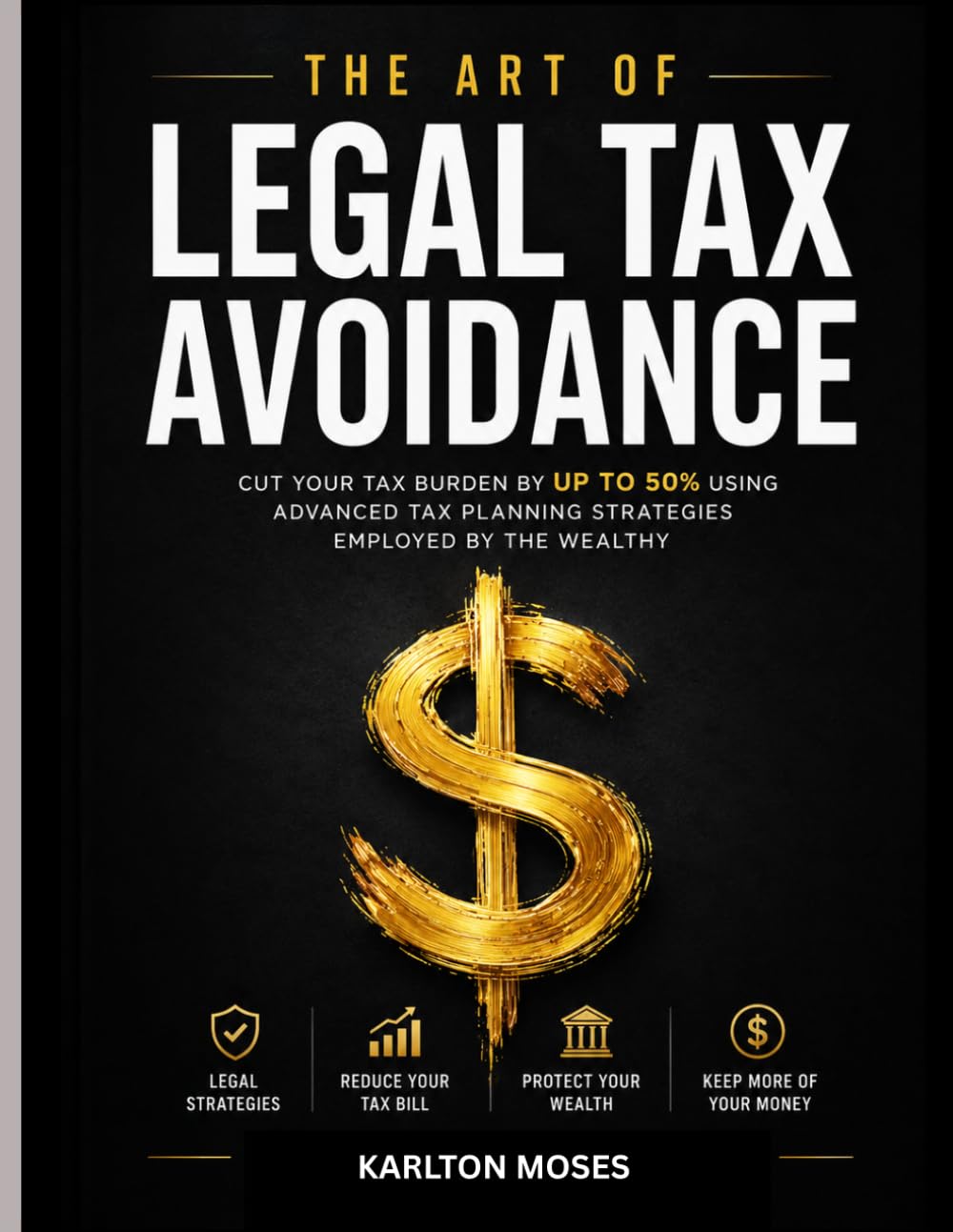 The Art Of Legal Tax Avoidance: Cut Your Tax Burden by Up to 50% Using Advanced Tax Planning Strategies Employed by the Wealthy