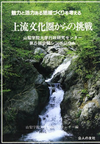 上流文化圏からの挑戦―魅力と活力ある地域づくりを考える 山梨学院大学行政研究センター第6回公開シンポジウム (地方自治ジャーナルブックレット)