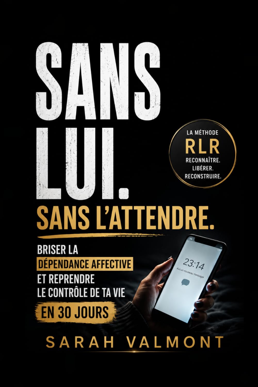 Sans Lui. Sans L'attendre.: Briser la dépendance affective et reprendre le contrôle de ta vie en 30 jours (Sarah Valmont)