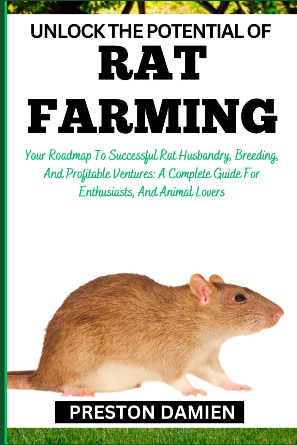 UNLOCK THE POTENTIAL OF RAT FARMING: Your Roadmap To Successful Rat Husbandry, Breeding, And Profitable Ventures: A Complete Guide For Enthusiasts, And Animal Lovers