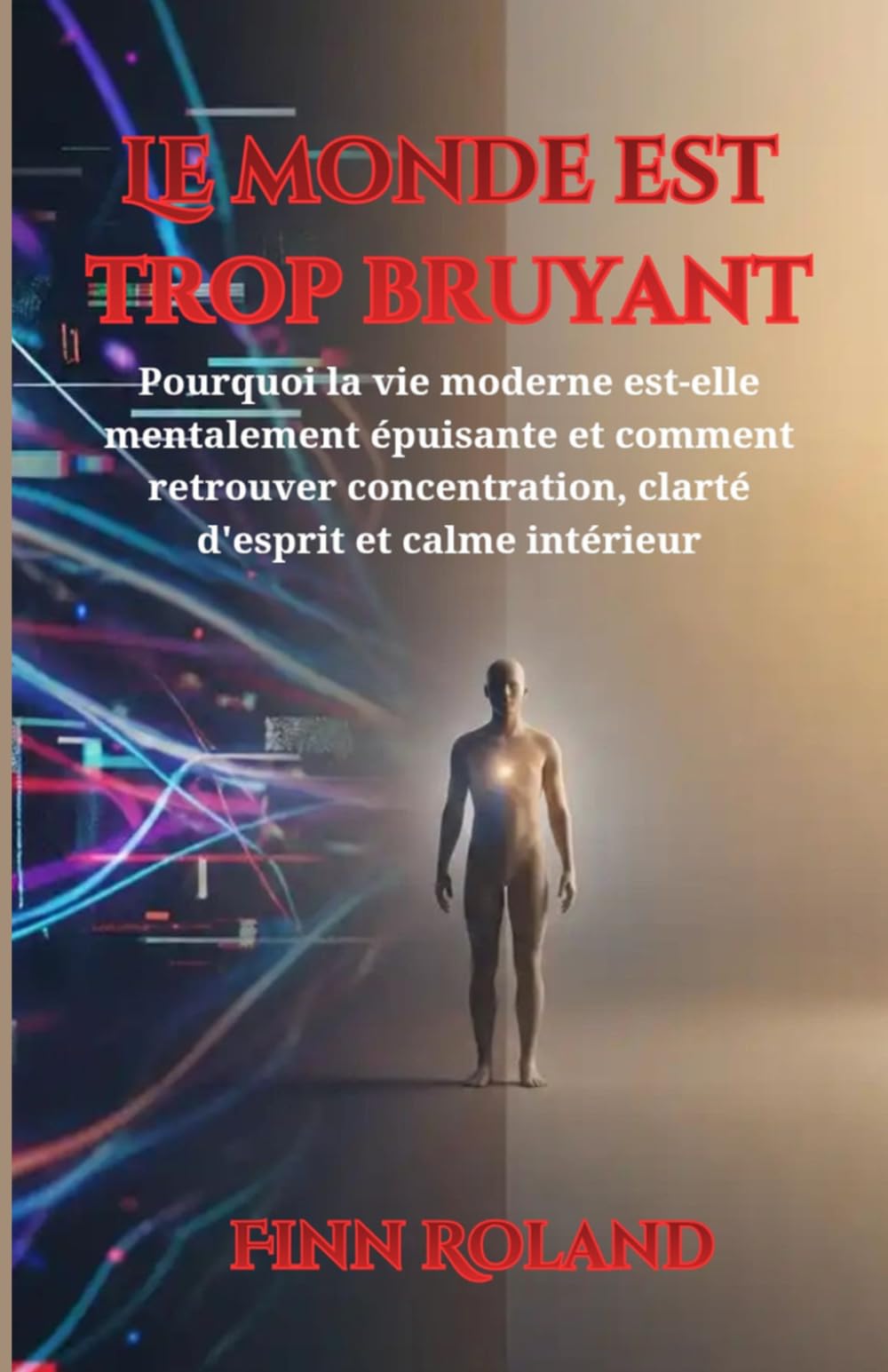 Le monde est trop bruyant: Pourquoi la vie moderne est-elle mentalement épuisante et comment retrouver concentration, clarté d'esprit et calme intérieur