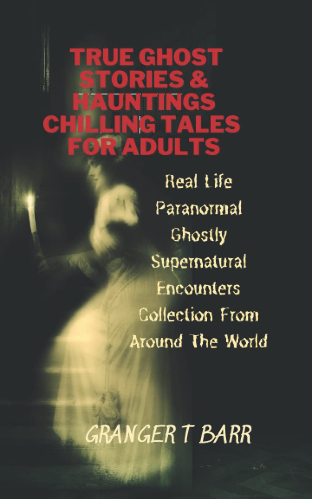 True Ghost Stories And Hauntings: Chilling Tales For Adults: Real Life Paranormal Ghostly Supernatural Encounters Collection From Around The World (Ghostly Encounters Series)