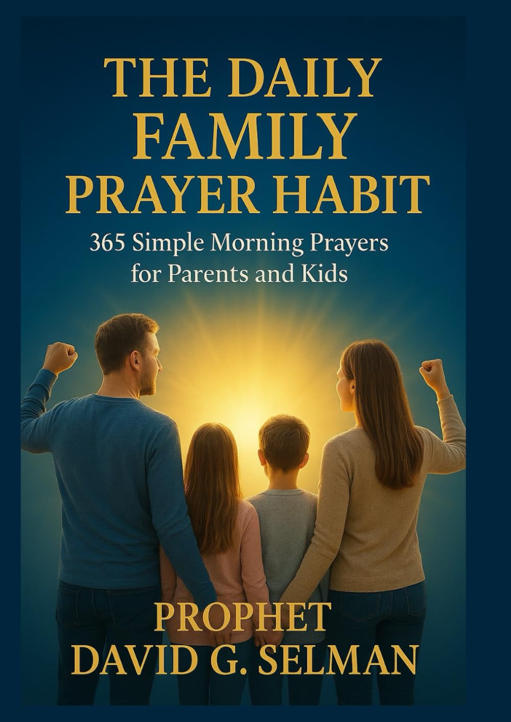 The Daily Family Prayer Habit: 365 Simple Morning Prayers for Parents and Kids: A Year-Long Devotional to Instill Faith, Gratitude, and Biblical Truth ... Prayers for Love, Protection, and Guidance)