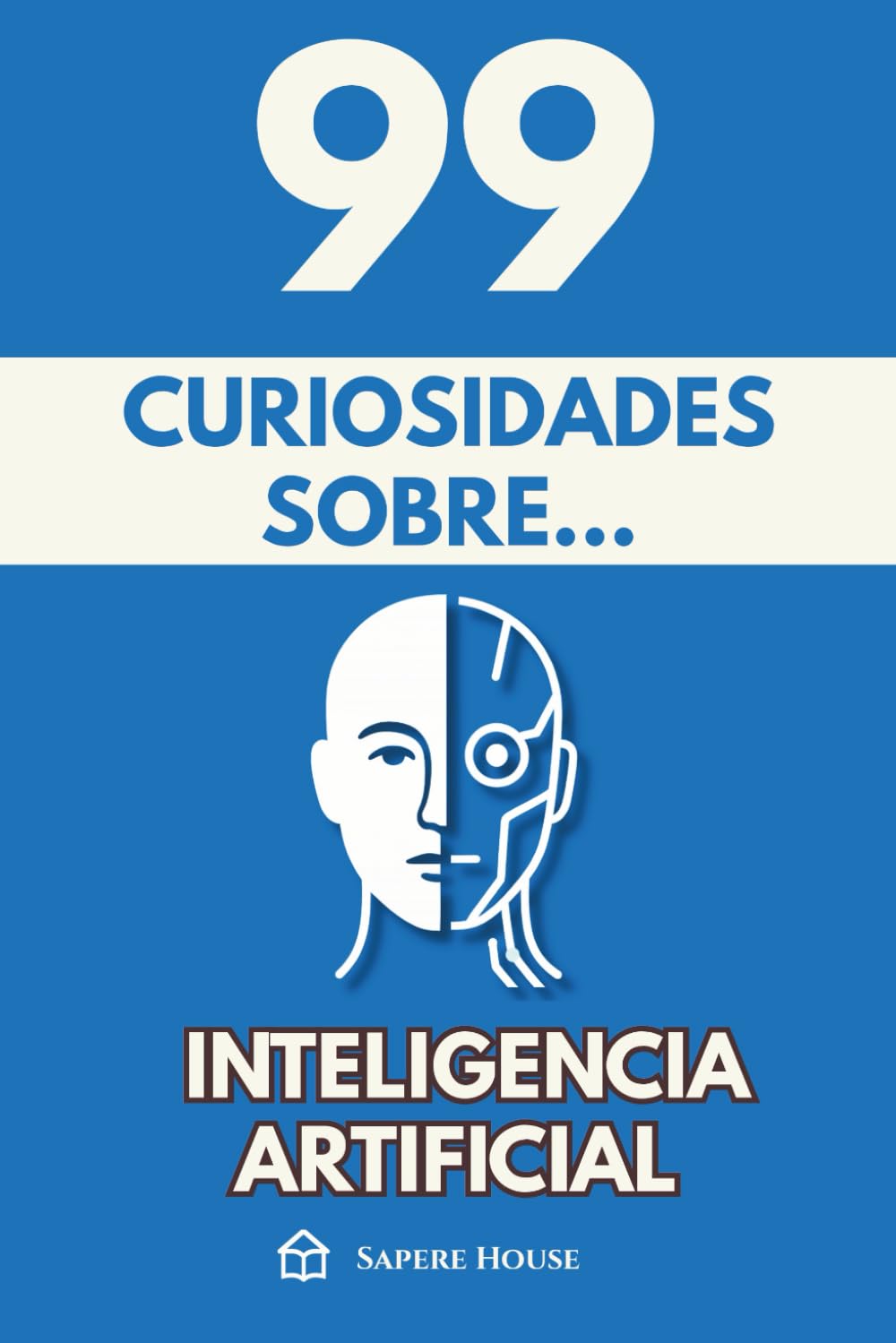 99 Curiosidades sobre Inteligencia Artificial: Descubre los hechos, datos y secretos más sorprendentes sobre la tecnología que está transformando nuestra vida y el futuro