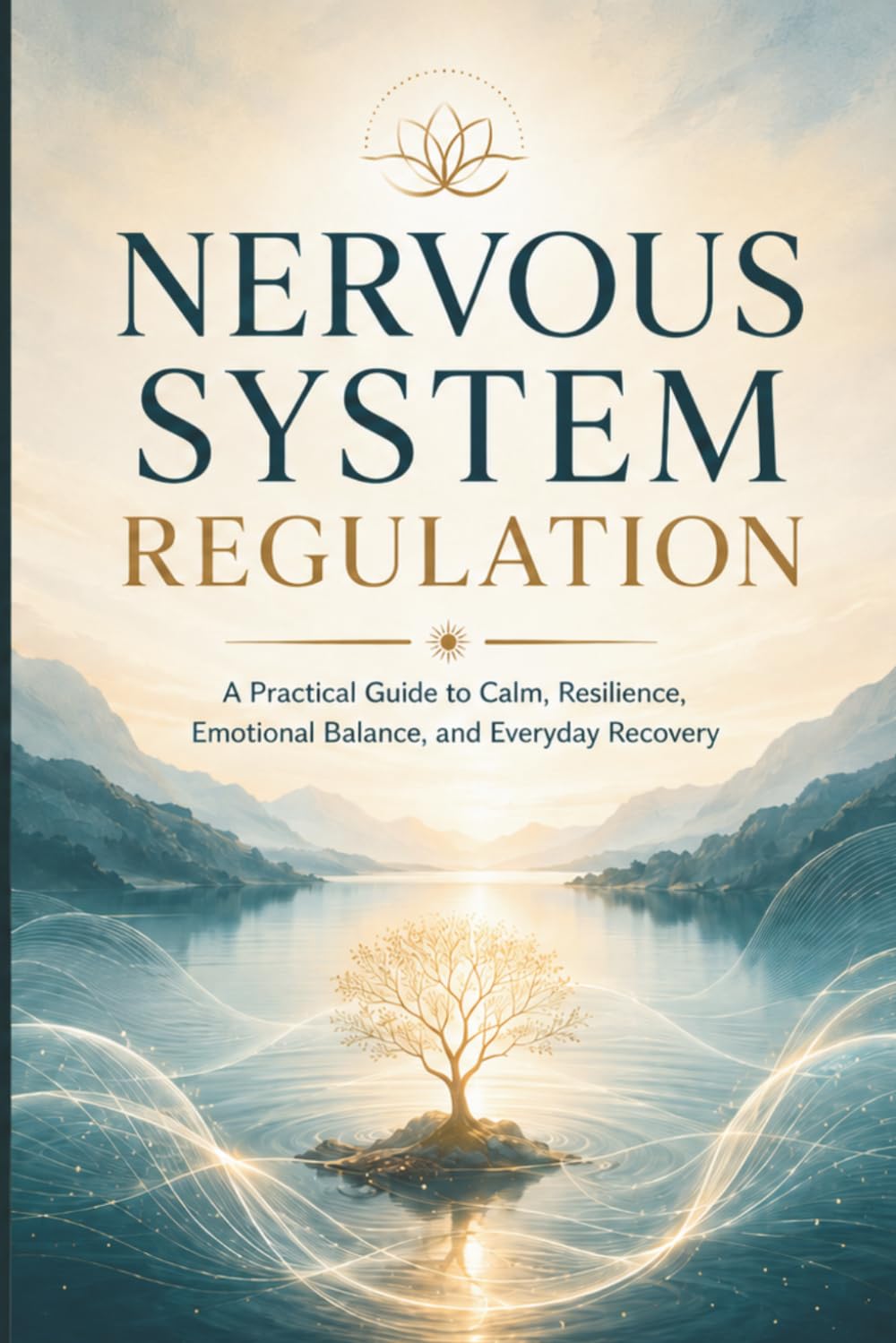 NERVOUS SYSTEM REGULATION: A Practical Guide to Calm, Resilience, Emotional Balance, and Everyday Recovery