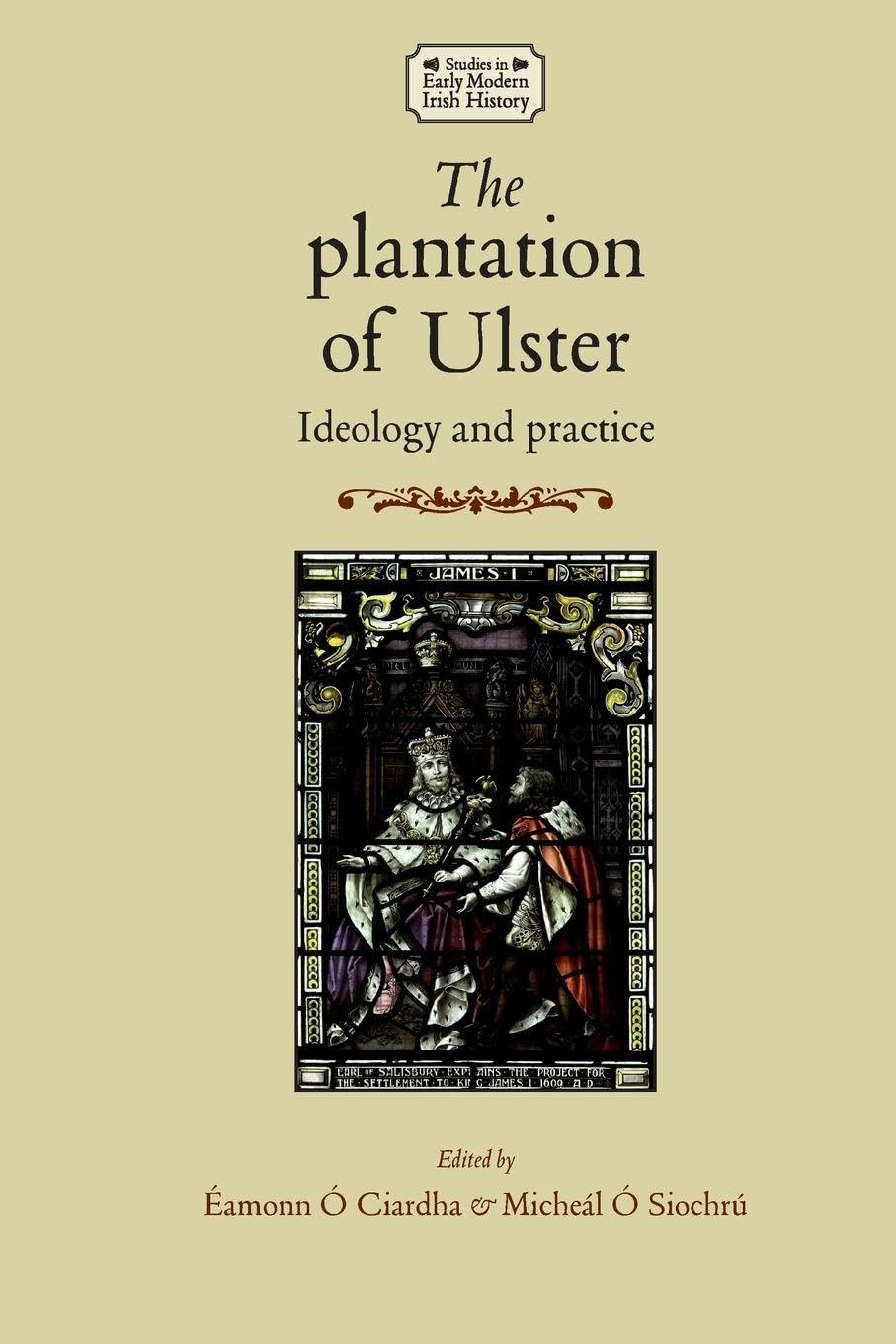 The Plantation of Ulster: Ideology and Practice (Studies in Early Modern Irish History)