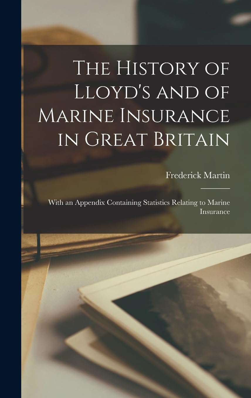 The History of Lloyd's and of Marine Insurance in Great Britain: With an Appendix Containing Statistics Relating to Marine Insurance