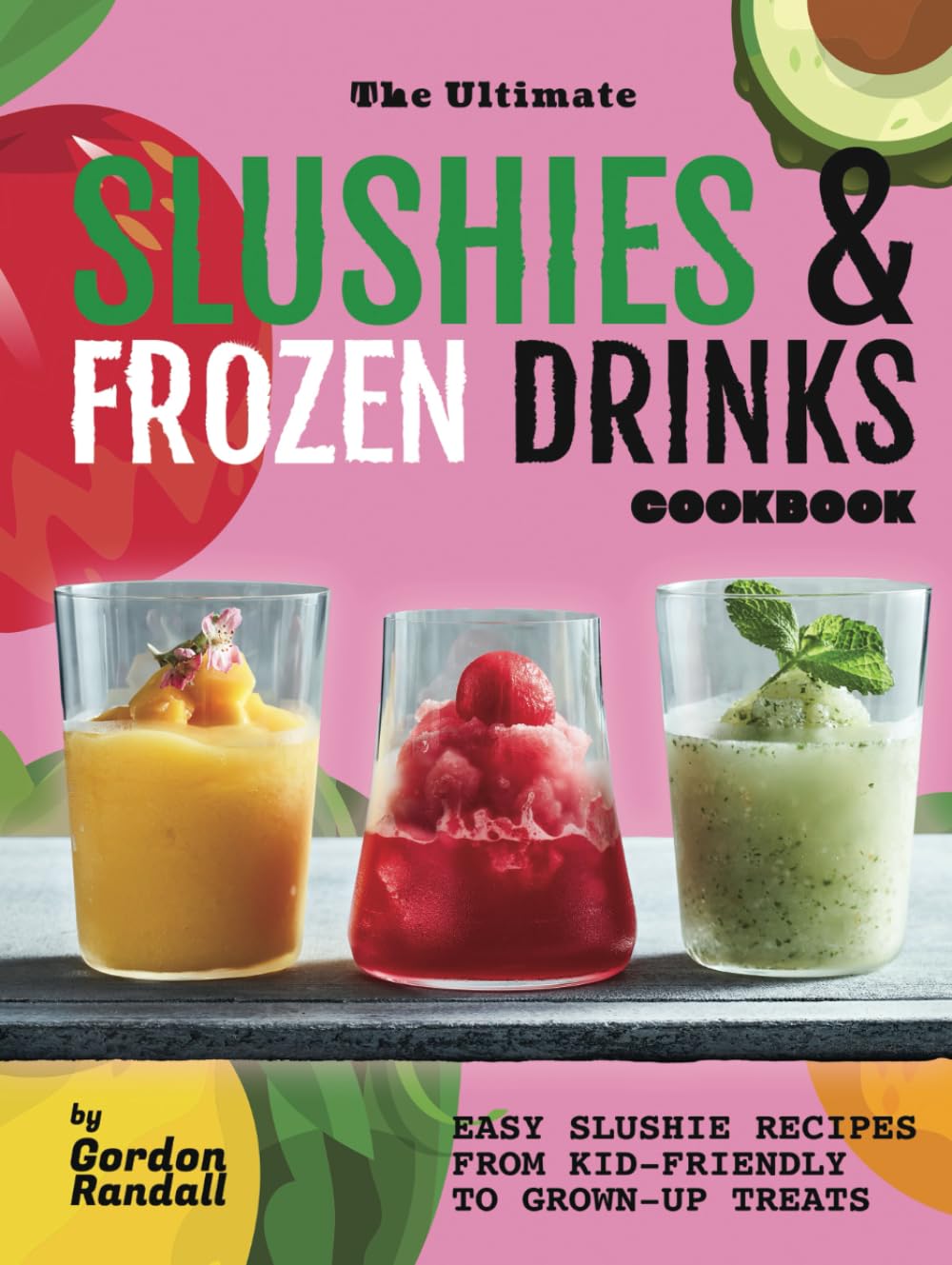 The Ultimate Slushies & Frozen Drinks Cookbook: Easy Slushie Recipes from Kid-Friendly to Grown-Up Treats