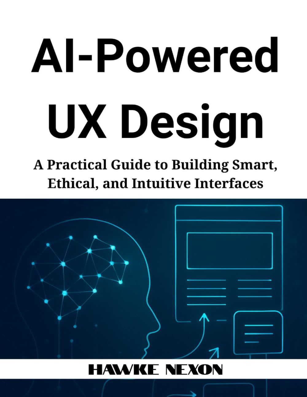 AI-Powered UX Design: A Practical Guide to Building Smart, Ethical, and Intuitive Interfaces
