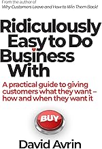 Ridiculously Easy to Do Business With - A Practical Guide to Giving Customers What They Want, How and When They Want It