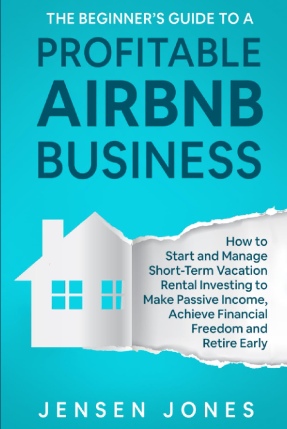 The Beginner’s Guide to a Profitable Airbnb Business: How to Start and Manage Short-Term Vacation Rental Investing to Make Passive Income, Achieve ... Retire Early (The Beginner's Guide to Airbnb)