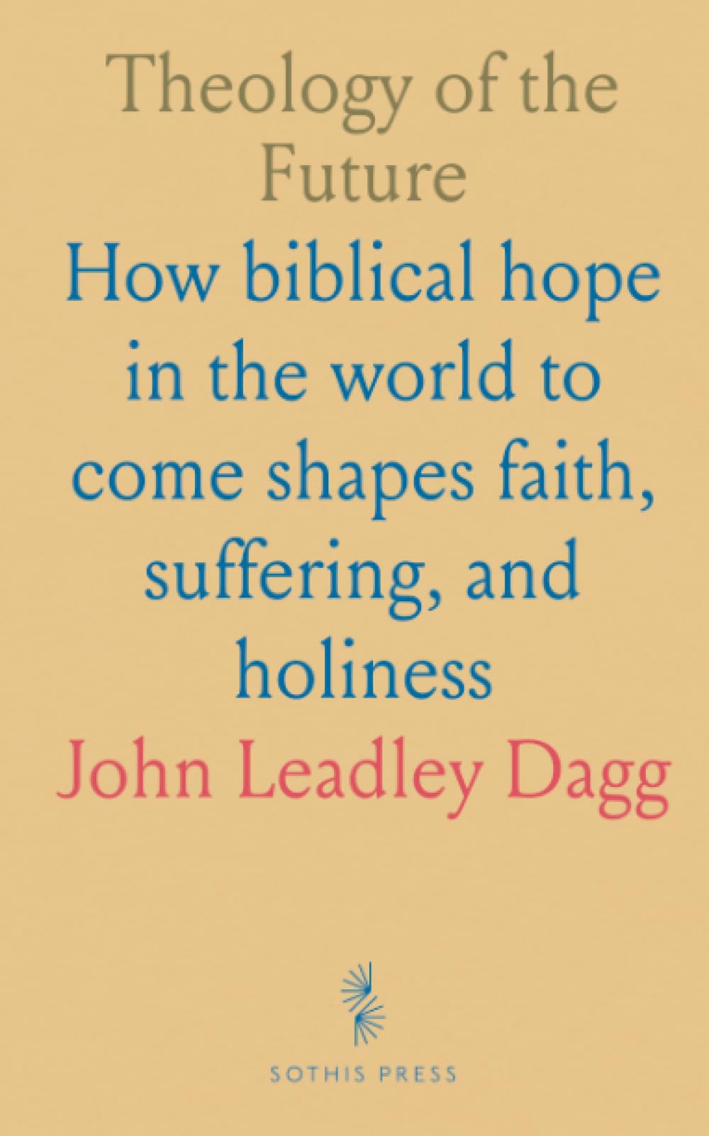 Theology of the Future: How biblical hope in the world to come shapes faith, suffering, and holiness