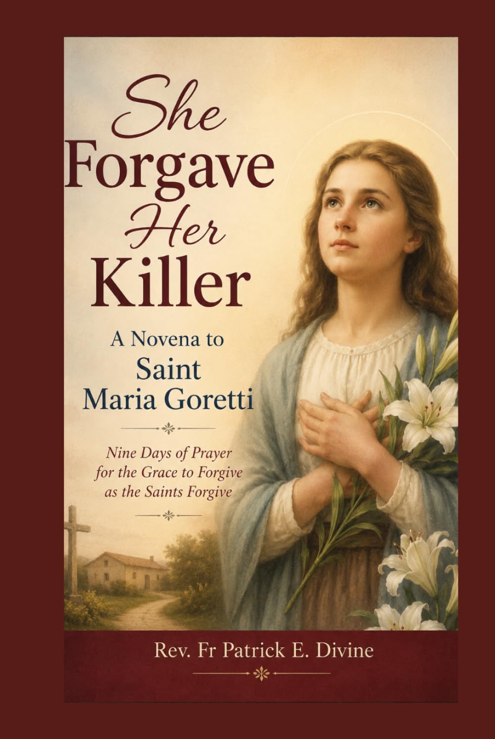 She Forgave Her Killer, A Novena to Saint Maria Goretti: Nine Days of Prayer for the Grace to Forgive as the Saints Forgive