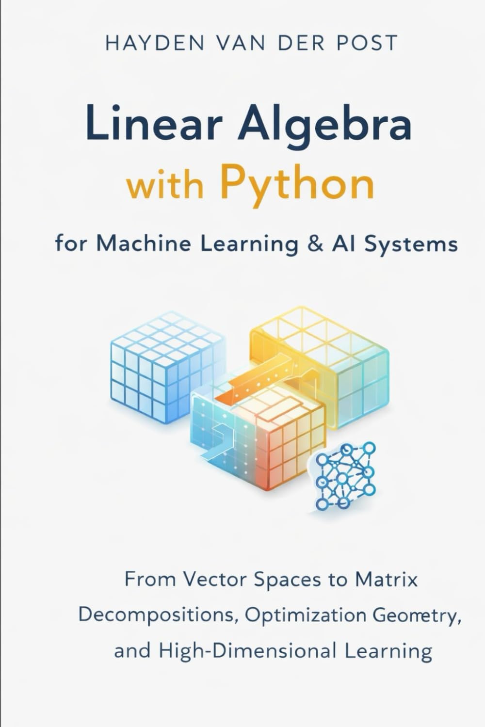 Linear Algebra with Python for Machine Learning & AI Systems: From Vector Spaces to Matrix Decompositions, Optimization Geometry, and High-Dimensional Learning