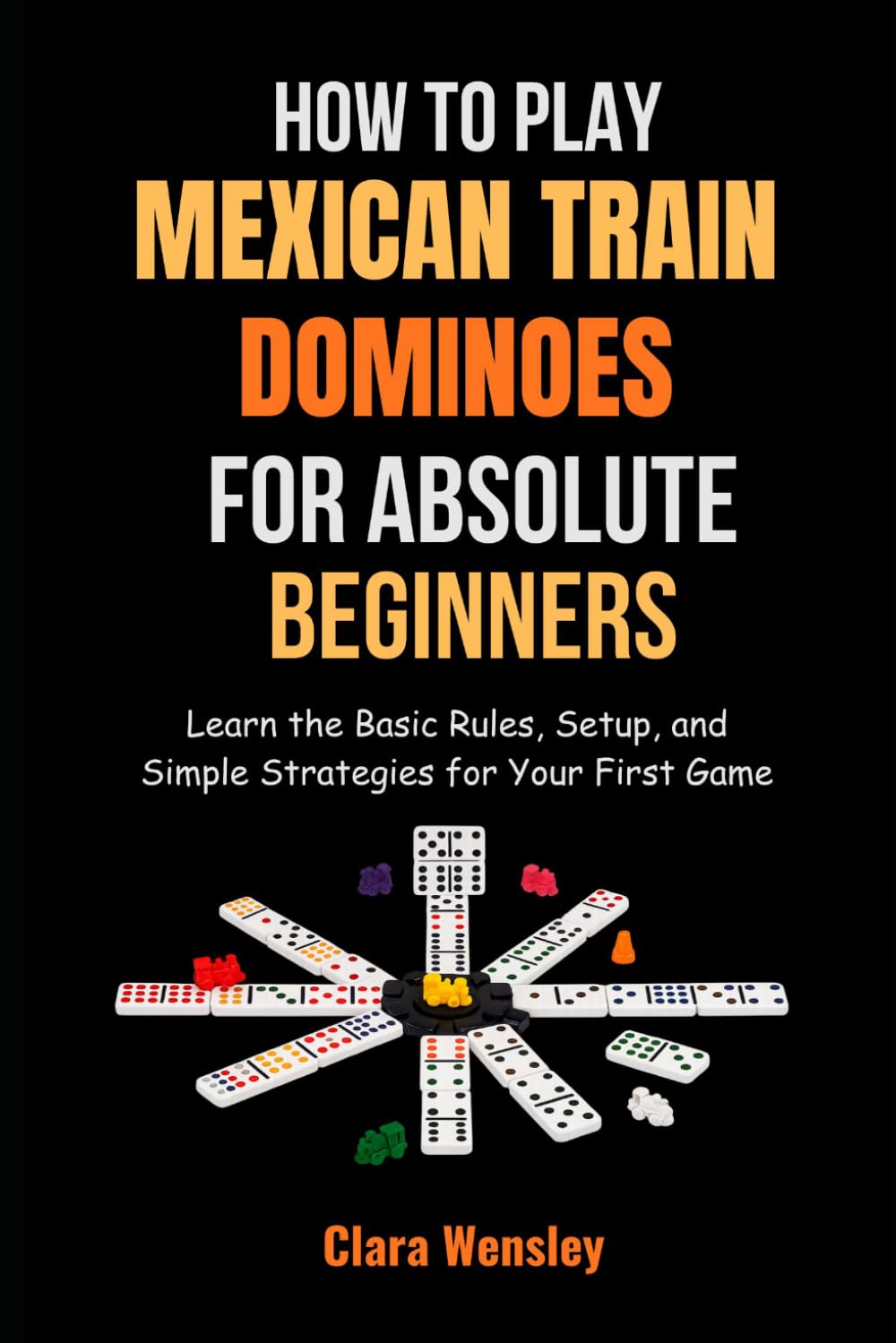 How to Play Mexican Train Dominoes for Absolute Beginners: Learn the Basic Rules, Setup, and Simple Strategies for Your First Game