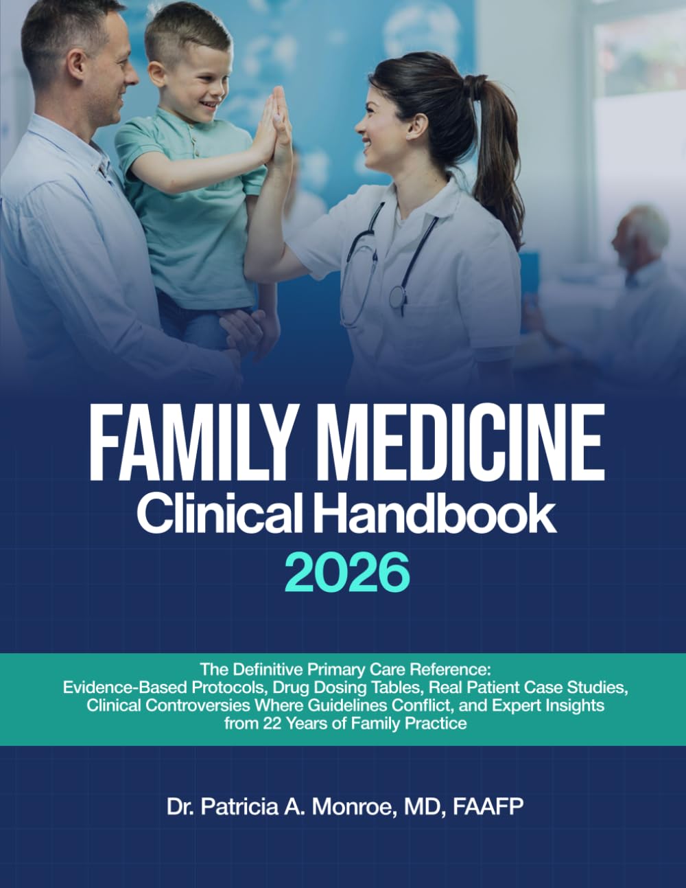 FAMILY MEDICINE CLINICAL HANDBOOK 2026: Evidence-Based Protocols, Drug Dosing Tables, Real Case Studies, Clinical Controversies, and Expert Pearls from 22 Years of Family Practice