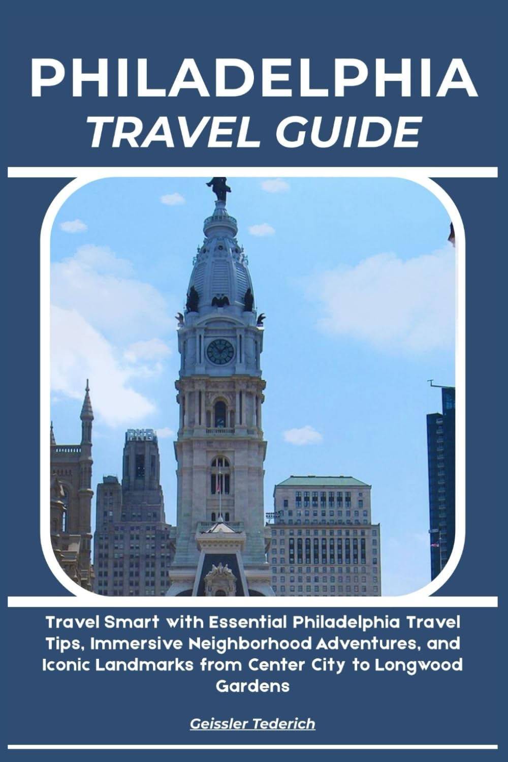 PHILADELPHIA TRAVEL GUIDE: Travel Smart with Essential Philadelphia Travel Tips, Immersive Neighborhood Adventures, and Iconic Landmarks from Center City to Longwood Gardens