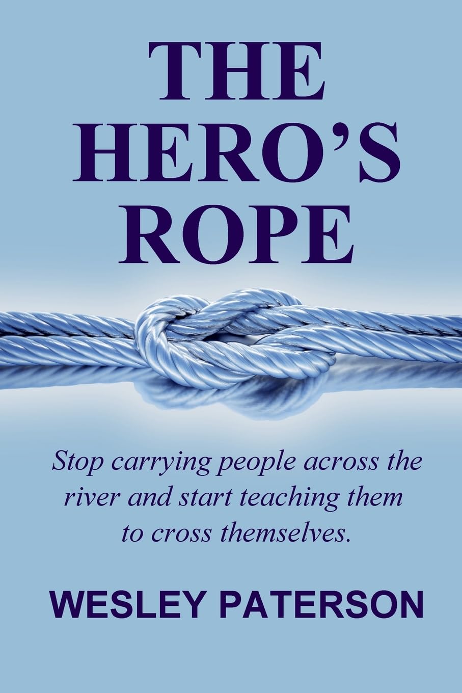 THE HERO'S ROPE: Stop Carrying People Across the River and Start Teaching Them to Cross Themselves