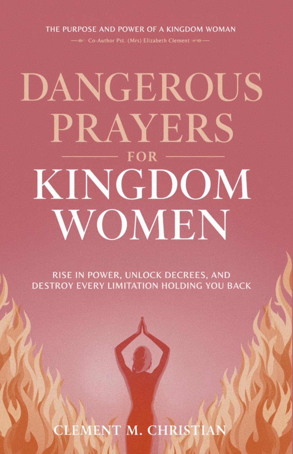 Dangerous Prayers for Kingdom Women: Rise in Power, Unlock Decrees, and Destroy Every Limitation Holding You Back: The Purpose and Power of A Kingdom ... in Prayer, Deliverance, and Kingdom Purpose)