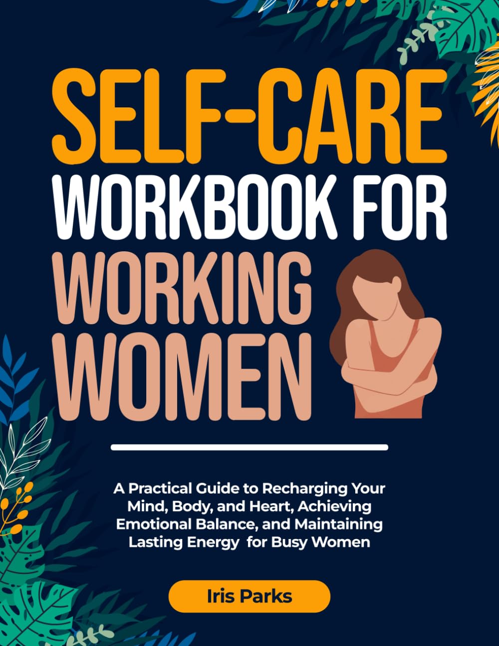 Self-Care Workbook for Working Women: A Practical Guide to Recharging Your Mind, Body, and Heart, Achieving Emotional Balance, and Maintaining Lasting Energy for Busy Women