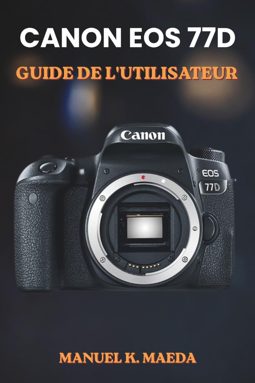 CANON EOS 77D GUIDE DE L'UTILISATEUR: Guide ultime étape par étape pour maîtriser les réglages photographiques, les modes de prise de vue créatifs et la composition professionnelle