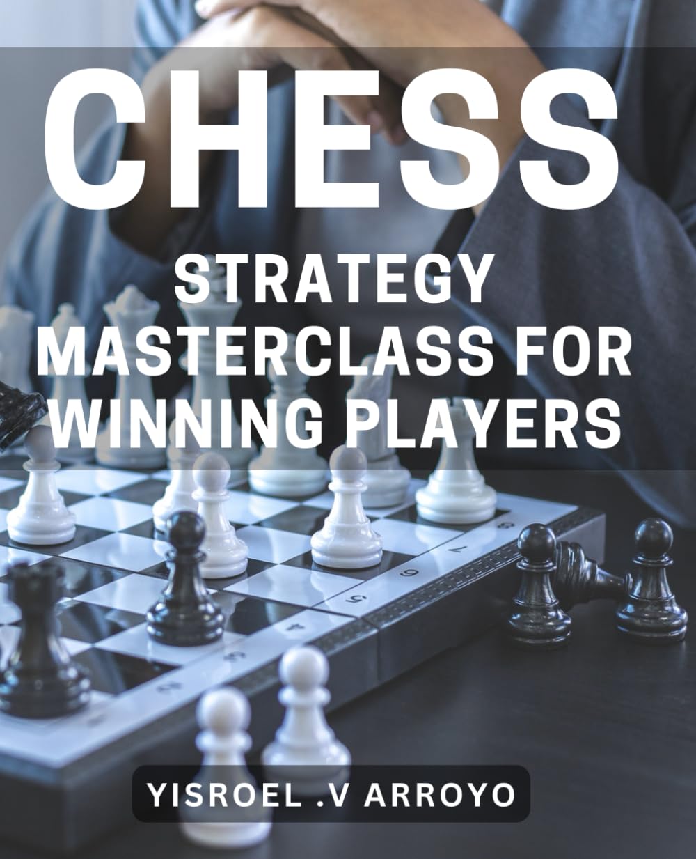 Chess Strategy Masterclass for Winning Players: Unlock Your Potential with Advanced Tactics and Game-Changing Plays: A Comprehensive Guide to Chess Strategy for Winning Players.