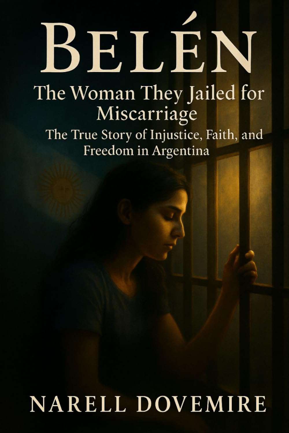 Belén: The Woman They Jailed for Miscarriage — The True Story of Injustice, Faith, and Freedom in Argentina