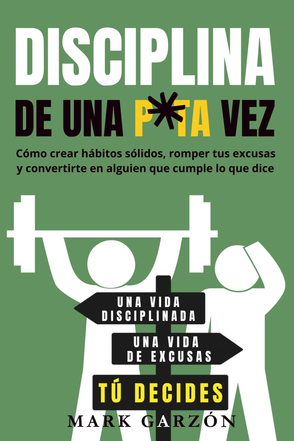 Disciplina de una P*ta Vez: Cómo crear hábitos sólidos, romper tus excusas y convertirte en alguien que cumple lo que dice