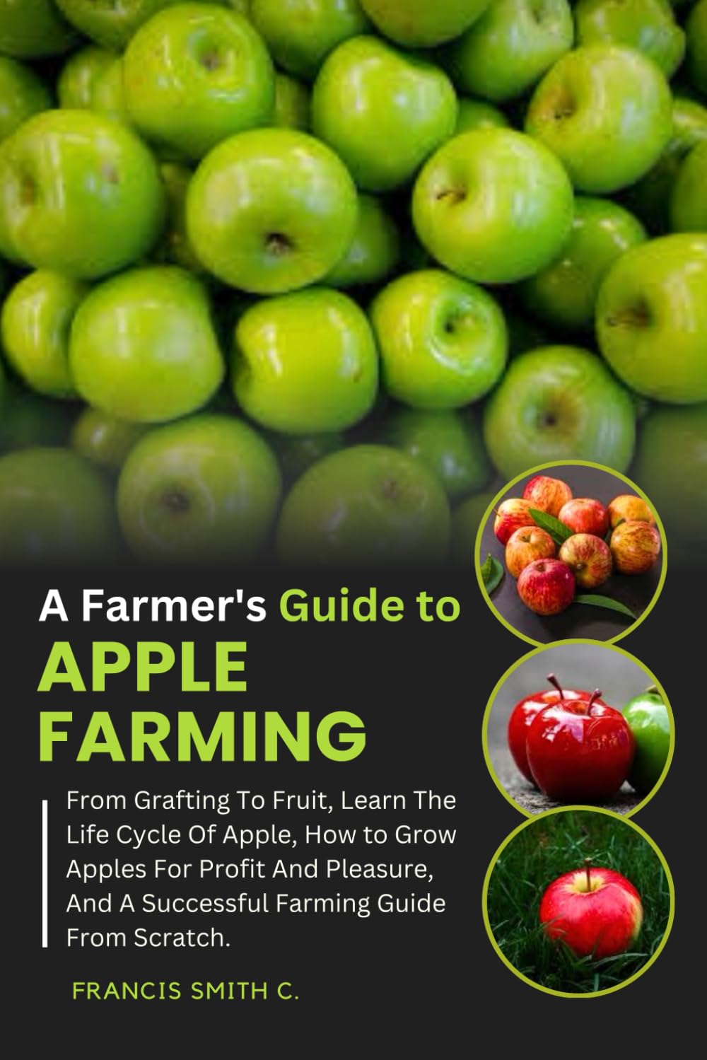 A Farmer's Guide to Apple Farming: From Grafting To Fruit, Learn The Life Cycle Of Apple, How to Grow Apples For Profit And Pleasure, And A Successful Farming Guide From Scratch.