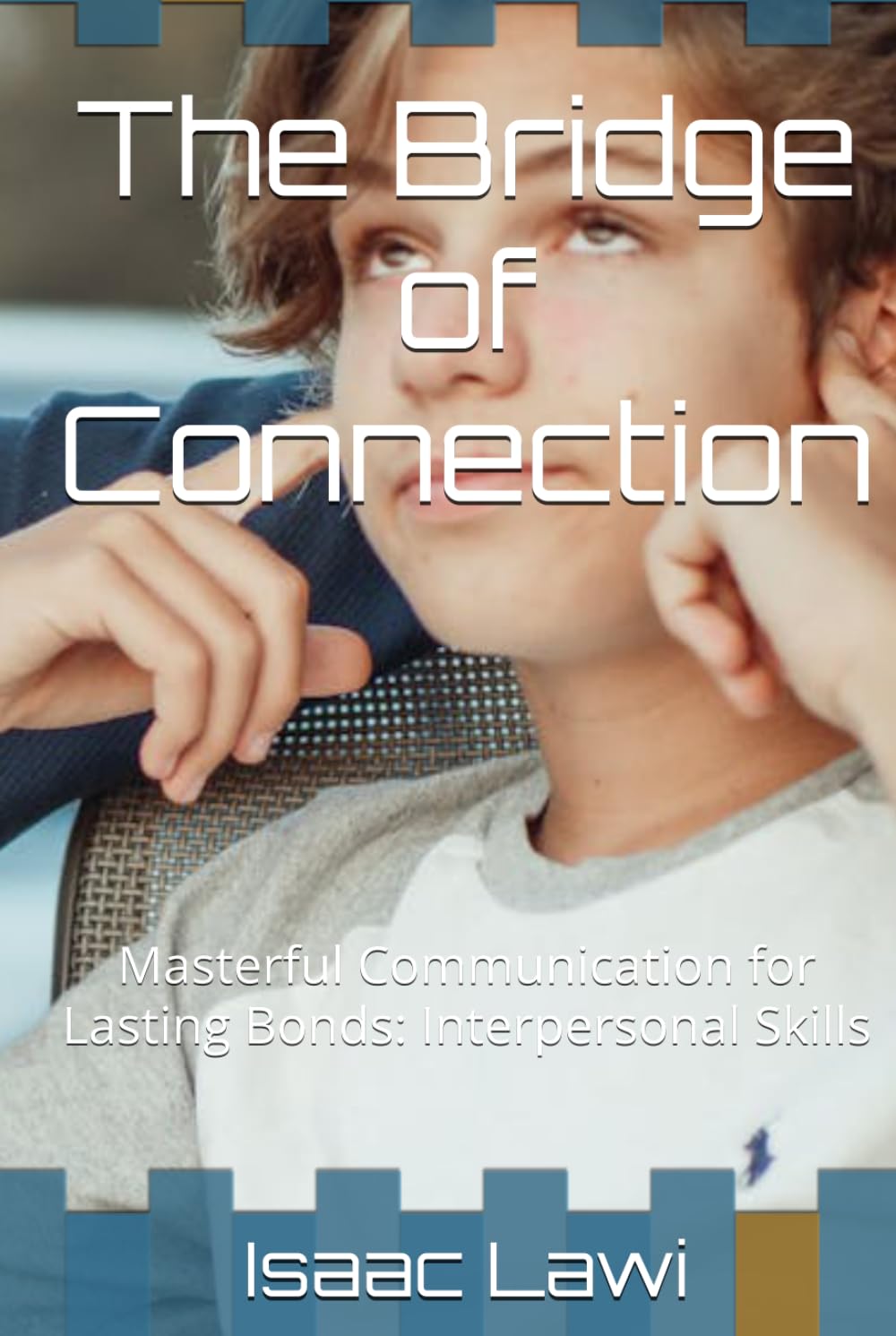 The Bridge of Connection: Masterful Communication for Lasting Bonds: Interpersonal Skills