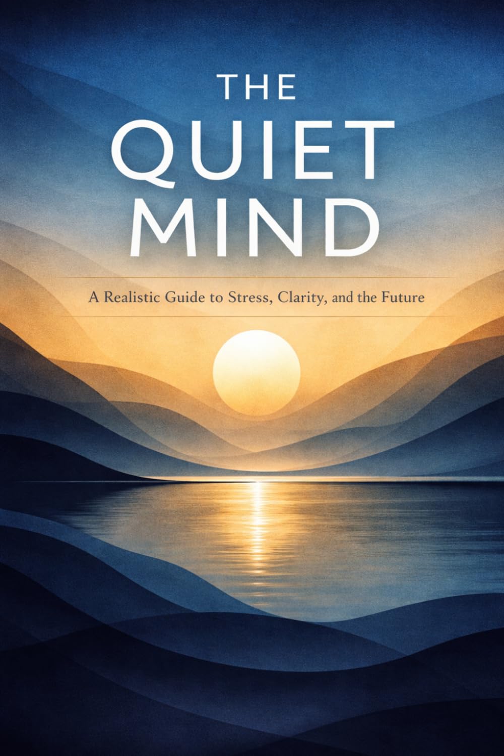 The Quiet Mind: A Realistic Guide to Stress, Clarity, and the Future