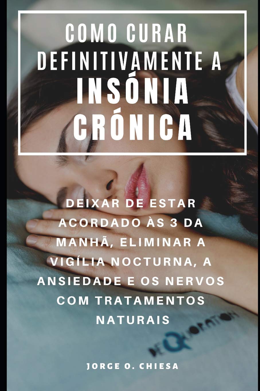 COMO CURAR DEFINITIVAMENTE A INSÓNIA CRÓNICA : DEIXAR DE ESTAR ACORDADO ÀS 3 DA MANHÃ, ELIMINAR A VIGÍLIA NOCTURNA, A ANSIEDADE E OS NERVOS COM TRATAMENTOS NATURAIS