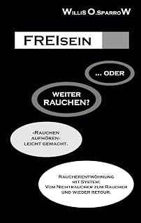 FREIsein ... oder weiterRAUCHEN?: Rauchen aufhören - leicht gemacht. Raucherentwöhnung mit System: Vom Nichtraucher zum Raucher und wie